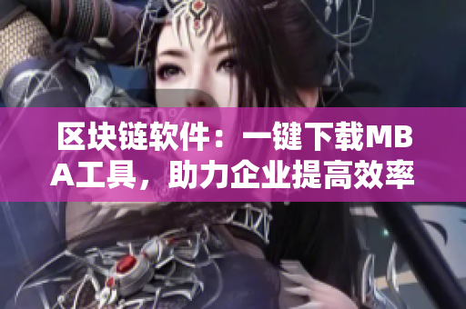 區(qū)塊鏈軟件：一鍵下載MBA工具，助力企業(yè)提高效率