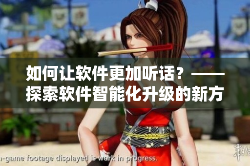 如何讓軟件更加聽話？——探索軟件智能化升級的新方法