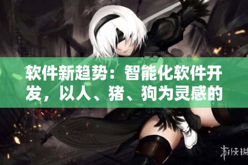 軟件新趨勢(shì)：智能化軟件開發(fā)，以人、豬、狗為靈感的創(chuàng)新思維