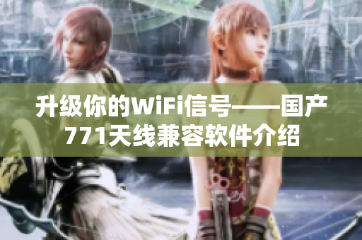 升級你的WiFi信號——國產(chǎn)771天線兼容軟件介紹