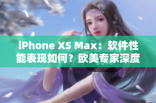 iPhone XS Max：軟件性能表現(xiàn)如何？歐美專家深度評測