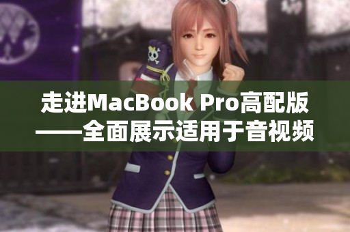 走進MacBook Pro高配版——全面展示適用于音視頻制作的軟件合集！