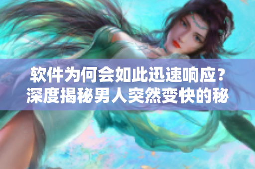 軟件為何會如此迅速響應(yīng)？深度揭秘男人突然變快的秘密！