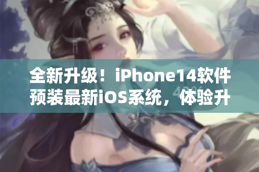 全新升級！iPhone14軟件預(yù)裝最新iOS系統(tǒng)，體驗升級再升級