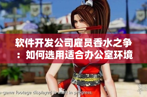 軟件開發(fā)公司雇員香水之爭：如何選用適合辦公室環(huán)境的香水？