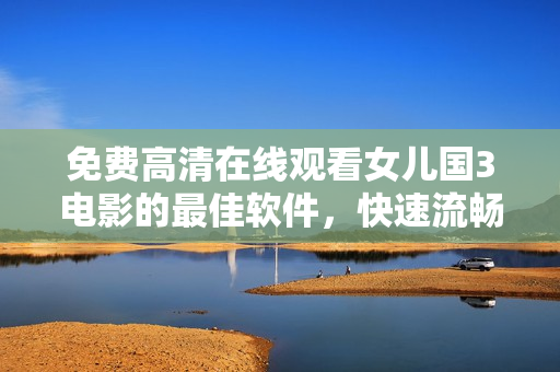 免費高清在線觀看女兒國3電影的最佳軟件，快速流暢！