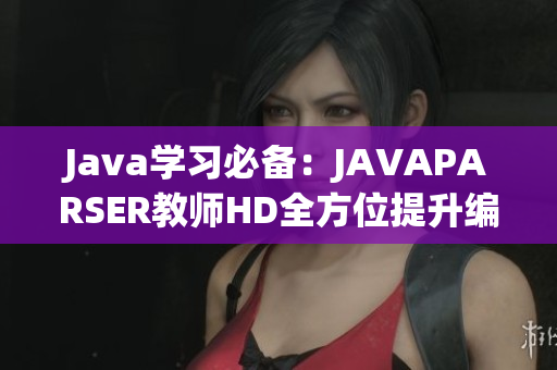 Java學(xué)習(xí)必備：JAVAPARSER教師HD全方位提升編程效率