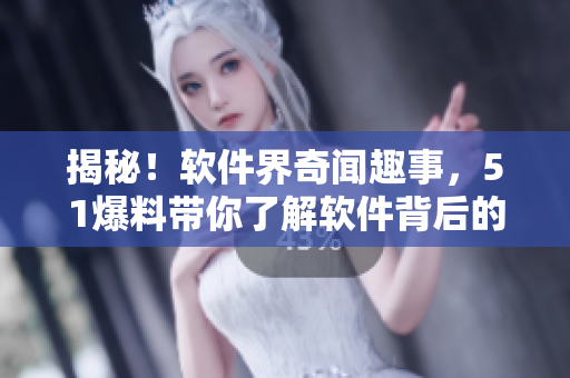 揭秘！軟件界奇聞趣事，51爆料帶你了解軟件背后的故事