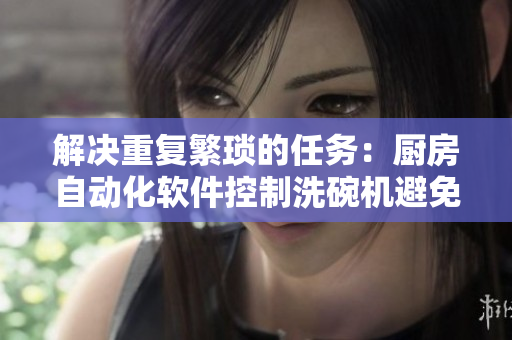 解決重復(fù)繁瑣的任務(wù)：廚房自動(dòng)化軟件控制洗碗機(jī)避免刷碗往返