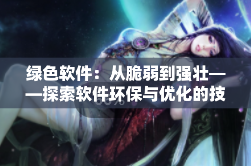 綠色軟件：從脆弱到強壯——探索軟件環(huán)保與優(yōu)化的技巧