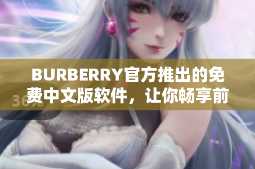 BURBERRY官方推出的免費(fèi)中文版軟件，讓你暢享前沿編輯體驗(yàn)！