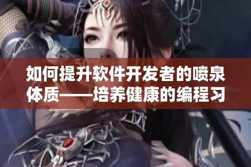 如何提升軟件開發(fā)者的噴泉體質(zhì)——培養(yǎng)健康的編程習(xí)慣