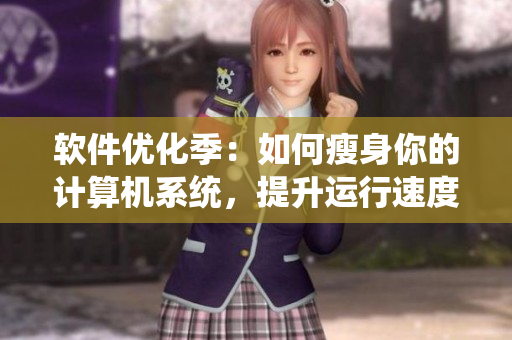 軟件優(yōu)化季：如何瘦身你的計(jì)算機(jī)系統(tǒng)，提升運(yùn)行速度