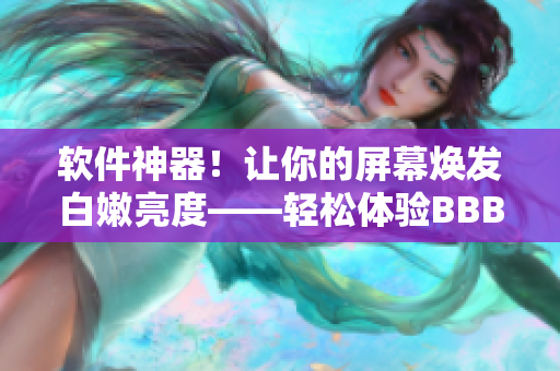 軟件神器！讓你的屏幕煥發(fā)白嫩亮度——輕松體驗(yàn)BBBBBBBBB