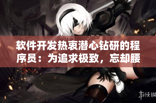 軟件開發(fā)熱衷潛心鉆研的程序員：為追求極致，忘卻腰酸背痛。