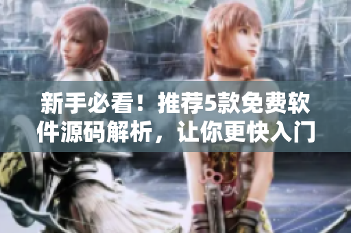 新手必看！推薦5款免費軟件源碼解析，讓你更快入門編程