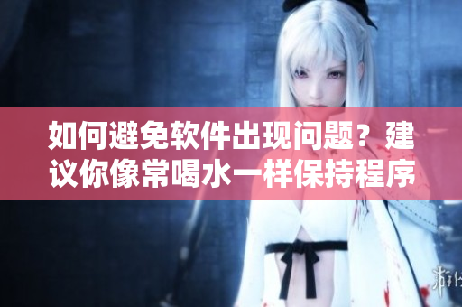 如何避免軟件出現(xiàn)問題？建議你像常喝水一樣保持程序的更新與維護(hù)