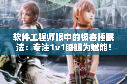 軟件工程師眼中的極客睡眠法：專注1v1睡眠為賦能！