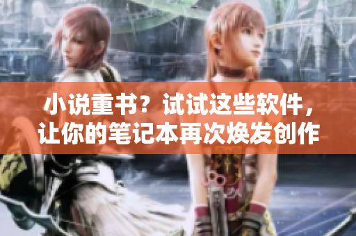 小說重書？試試這些軟件，讓你的筆記本再次煥發(fā)創(chuàng)作活力