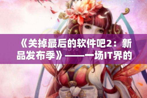 《關(guān)掉最后的軟件吧2：新品發(fā)布季》——一場IT界的創(chuàng)新風(fēng)暴即將來臨！
