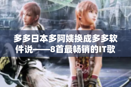 多多日本多阿姨換成多多軟件說——8首最暢銷的IT歌曲！