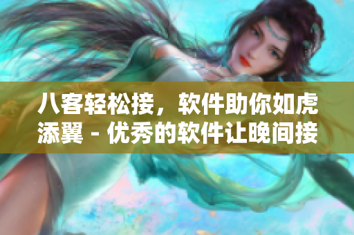 八客輕松接，軟件助你如虎添翼 - 優(yōu)秀的軟件讓晚間接客更高效