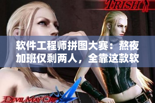 軟件工程師拼圖大賽：熬夜加班僅剩兩人，全靠這款軟件的高效協(xié)作