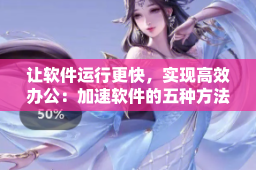 讓軟件運(yùn)行更快，實(shí)現(xiàn)高效辦公：加速軟件的五種方法