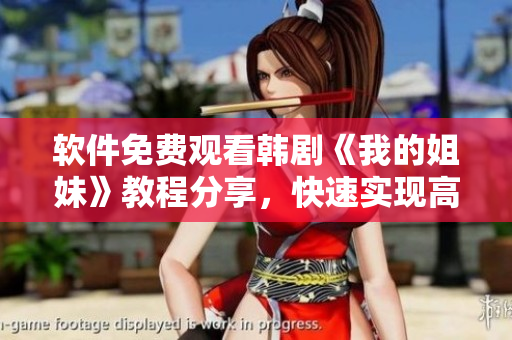 軟件免費(fèi)觀看韓劇《我的姐妹》教程分享，快速實(shí)現(xiàn)高清流暢在線播放！