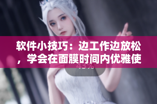 軟件小技巧：邊工作邊放松，學(xué)會(huì)在面膜時(shí)間內(nèi)優(yōu)雅使用軟件