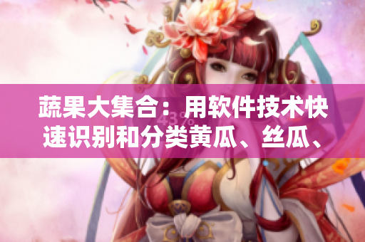 蔬果大集合：用軟件技術(shù)快速識(shí)別和分類黃瓜、絲瓜、草莓、香蕉、茄子、土豆