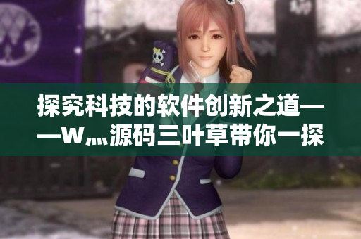 探究科技的軟件創(chuàng)新之道——W灬源碼三葉草帶你一探軟件開發(fā)奧秘