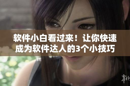 軟件小白看過來！讓你快速成為軟件達(dá)人的3個小技巧