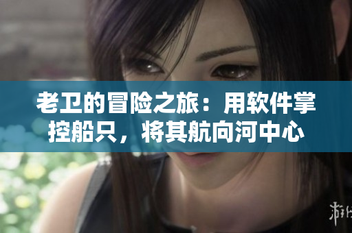 老衛(wèi)的冒險之旅：用軟件掌控船只，將其航向河中心
