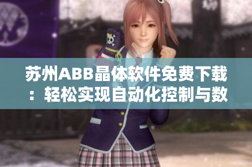 蘇州ABB晶體軟件免費下載：輕松實現(xiàn)自動化控制與數(shù)據(jù)管理！