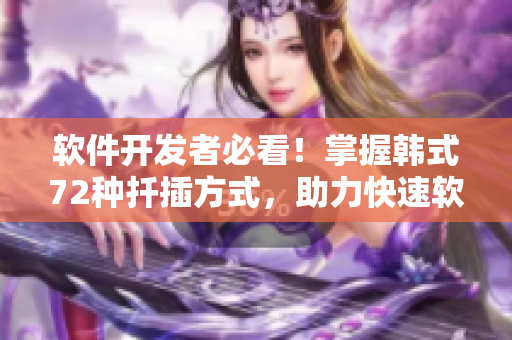 軟件開發(fā)者必看！掌握韓式72種扦插方式，助力快速軟件開發(fā)!