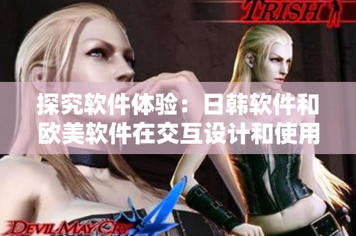 探究軟件體驗：日韓軟件和歐美軟件在交互設(shè)計和使用習(xí)慣上的差異