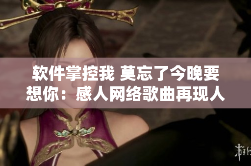 軟件掌控我 莫忘了今晚要想你：感人網(wǎng)絡(luò)歌曲再現(xiàn)人與軟件的情感交織