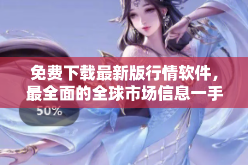 免費(fèi)下載最新版行情軟件，最全面的全球市場信息一手掌握！