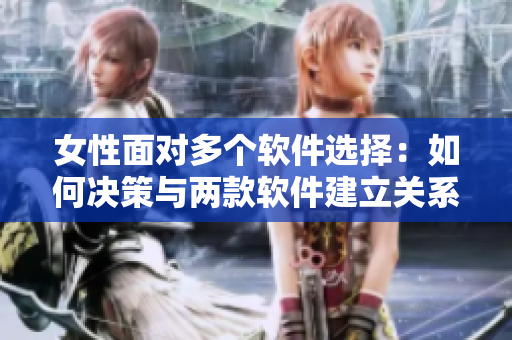 女性面對多個軟件選擇：如何決策與兩款軟件建立關(guān)系？