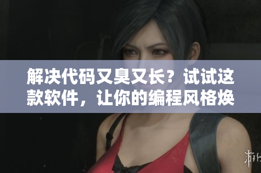 解決代碼又臭又長？試試這款軟件，讓你的編程風(fēng)格煥然一新！