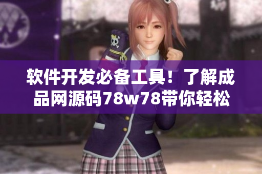 軟件開發(fā)必備工具！了解成品網(wǎng)源碼78w78帶你輕松搭建高效應(yīng)用程序