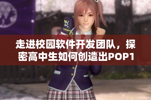 走進(jìn)校園軟件開發(fā)團(tuán)隊，探密高中生如何創(chuàng)造出POP11級別的軟件創(chuàng)新