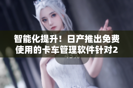 智能化提升！日產(chǎn)推出免費(fèi)使用的卡車(chē)管理軟件針對(duì)2至4卡