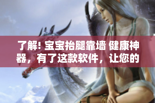 了解! 寶寶抬腿靠墻 健康神器，有了這款軟件，讓您的寶寶輕松鍛煉!