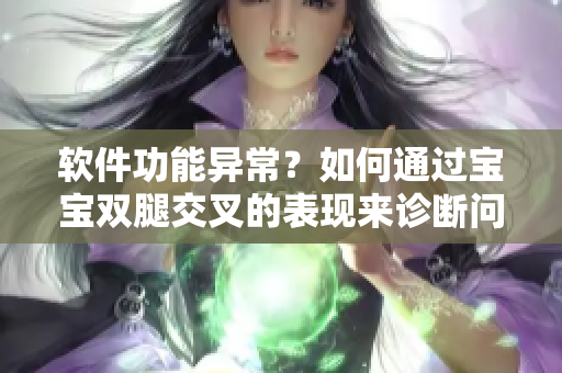 軟件功能異常？如何通過寶寶雙腿交叉的表現(xiàn)來診斷問題