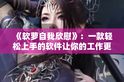 《軟蘿自我欣慰》：一款輕松上手的軟件讓你的工作更高效