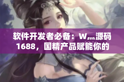 軟件開發(fā)者必備：W灬源碼1688，國精產(chǎn)品賦能你的軟件開發(fā)！