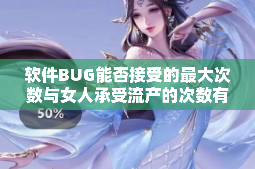 軟件BUG能否接受的最大次數(shù)與女人承受流產(chǎn)的次數(shù)有多少關(guān)系？