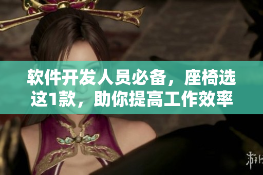 軟件開發(fā)人員必備，座椅選這1款，助你提高工作效率！